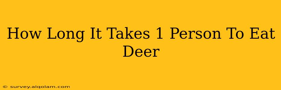 How Long It Takes 1 Person To Eat Deer