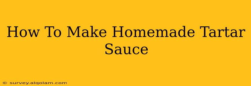 How To Make Homemade Tartar Sauce